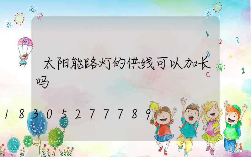 太阳能路灯的供线可以加长吗