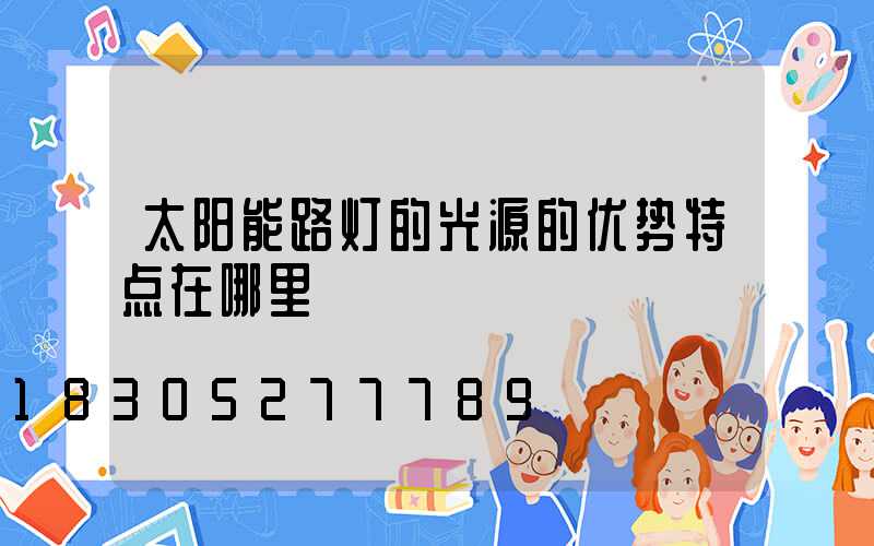 太阳能路灯的光源的优势特点在哪里