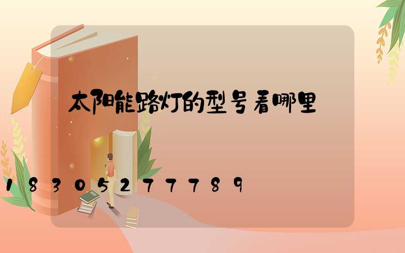 太阳能路灯的型号看哪里