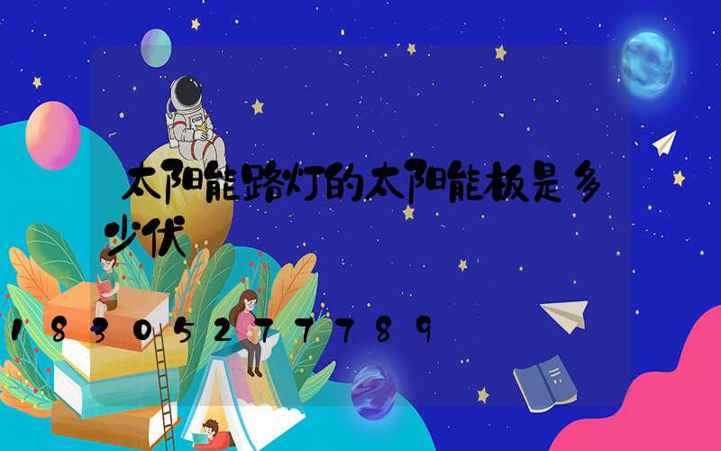 太阳能路灯的太阳能板是多少伏