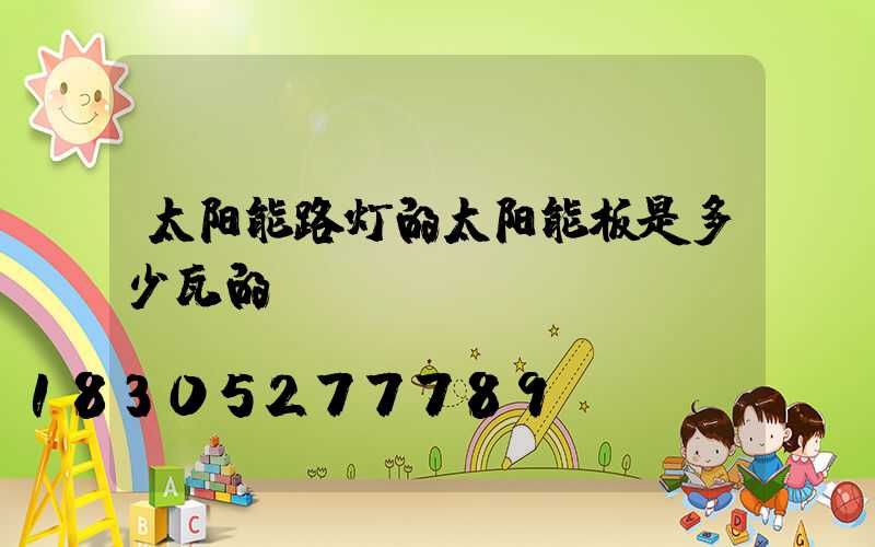 太阳能路灯的太阳能板是多少瓦的