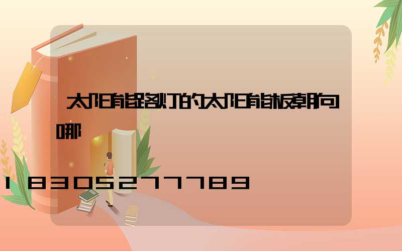 太阳能路灯的太阳能板朝向哪