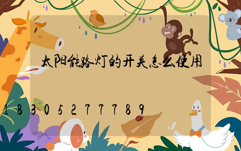 太阳能路灯的开关怎么使用