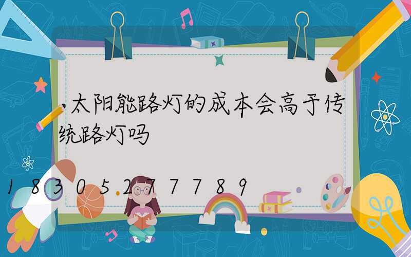 太阳能路灯的成本会高于传统路灯吗