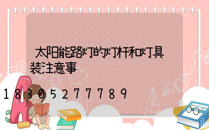 太阳能路灯的灯杆和灯具组装注意事项