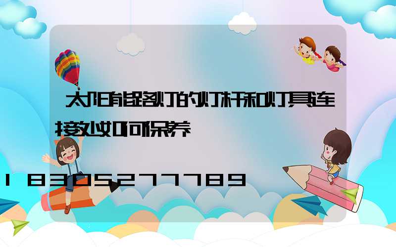太阳能路灯的灯杆和灯具连接处如何保养