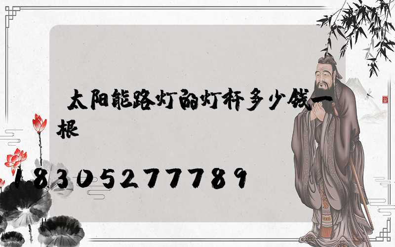 太阳能路灯的灯杆多少钱一根