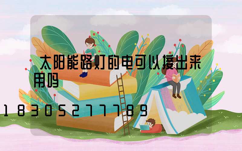 太阳能路灯的电可以接出来用吗