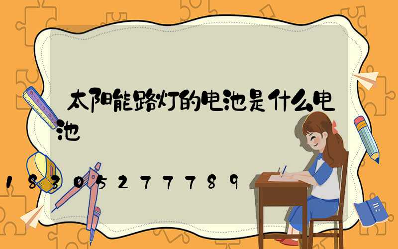 太阳能路灯的电池是什么电池