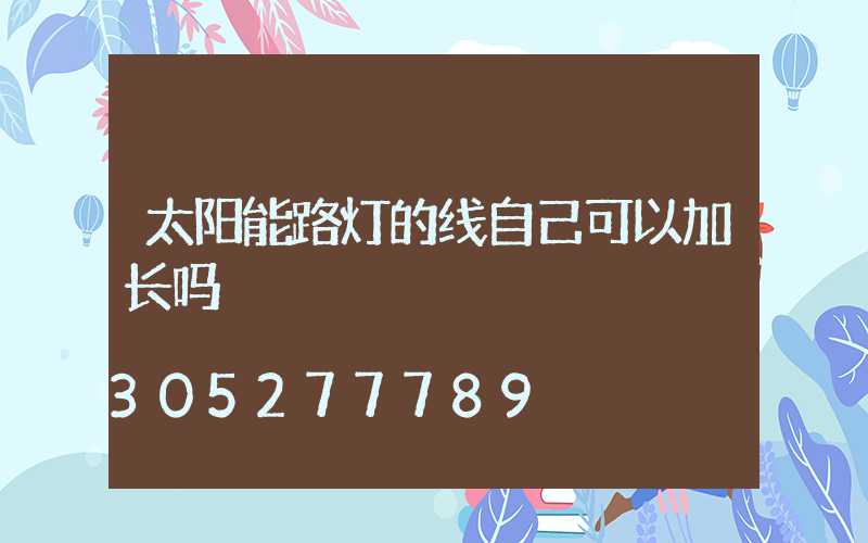 太阳能路灯的线自己可以加长吗