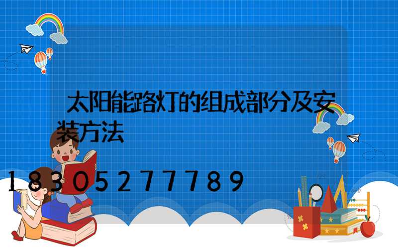 太阳能路灯的组成部分及安装方法