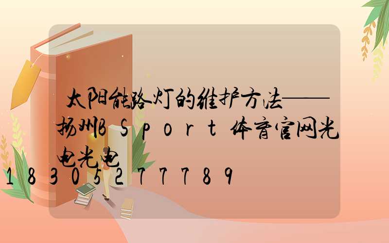 太阳能路灯的维护方法——扬州BSport体育官网光电光电