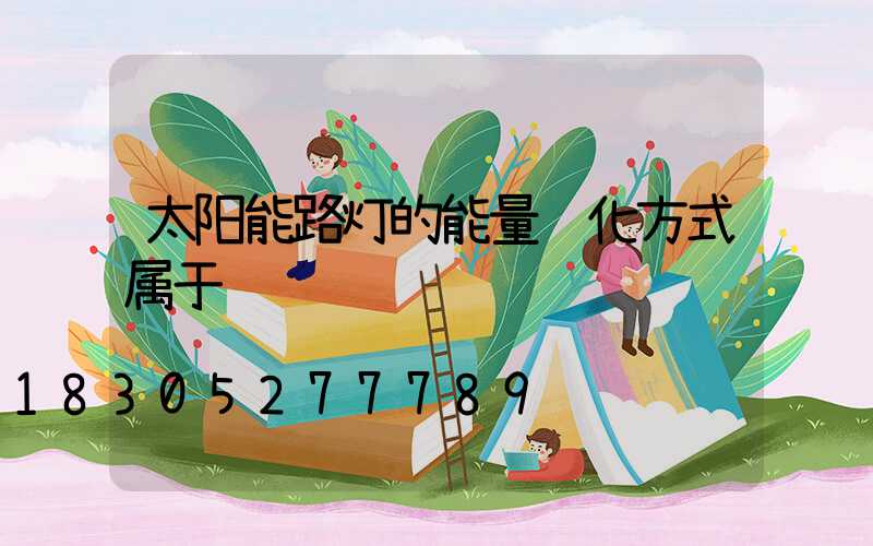 太阳能路灯的能量转化方式属于