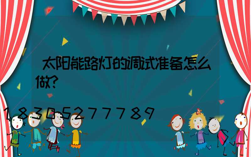 太阳能路灯的调试准备怎么做？