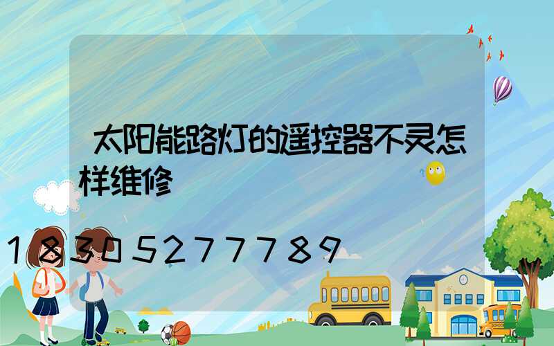 太阳能路灯的遥控器不灵怎样维修