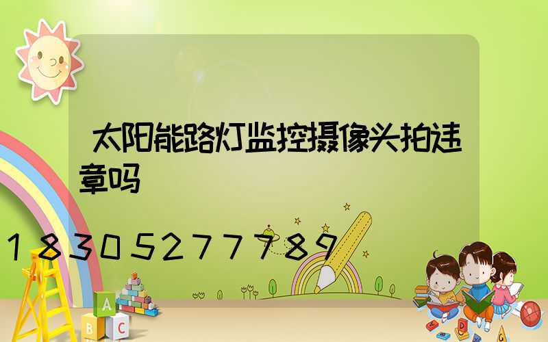 太阳能路灯监控摄像头拍违章吗