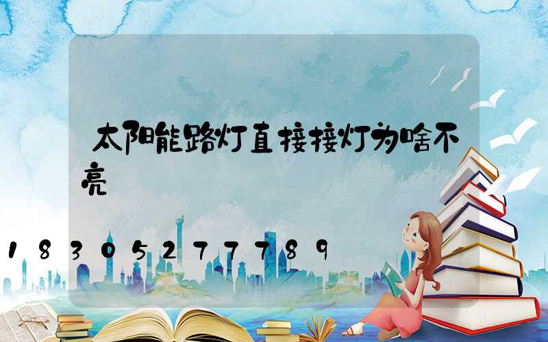 太阳能路灯直接接灯为啥不亮