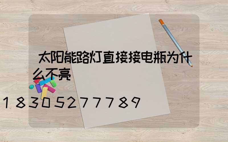 太阳能路灯直接接电瓶为什么不亮