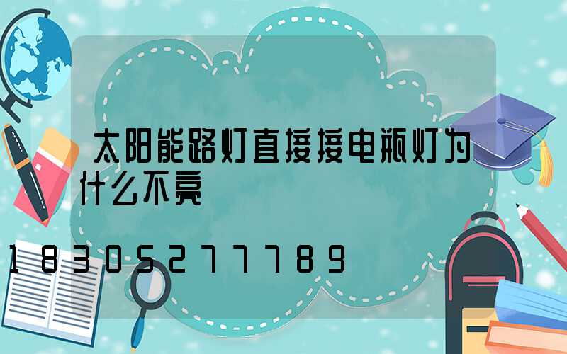 太阳能路灯直接接电瓶灯为什么不亮