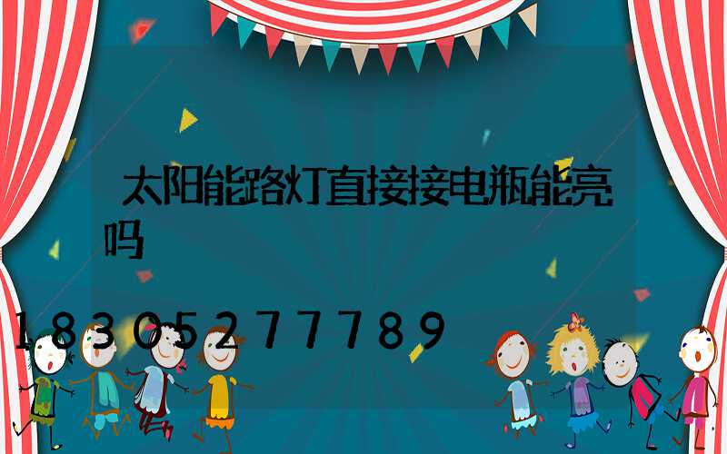 太阳能路灯直接接电瓶能亮吗