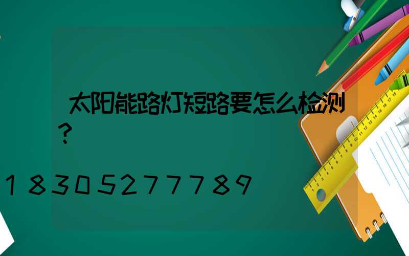 太阳能路灯短路要怎么检测？