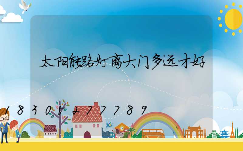 太阳能路灯离大门多远才好