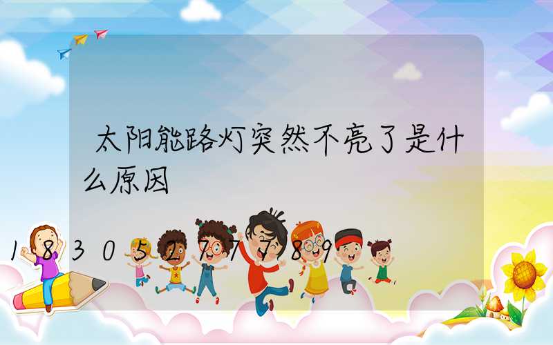 太阳能路灯突然不亮了是什么原因