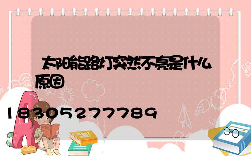 太阳能路灯突然不亮是什么原因