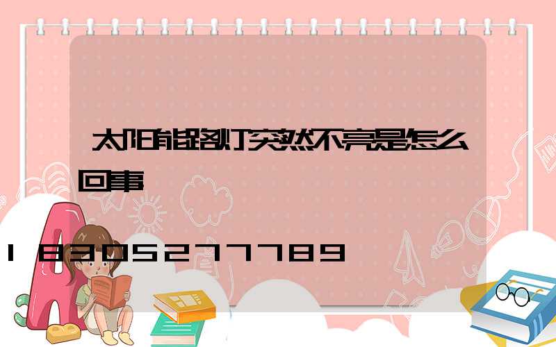 太阳能路灯突然不亮是怎么回事