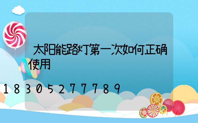 太阳能路灯第一次如何正确使用