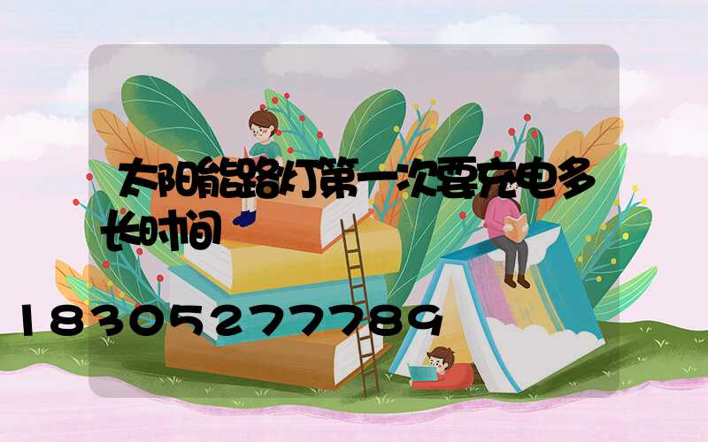 太阳能路灯第一次要充电多长时间