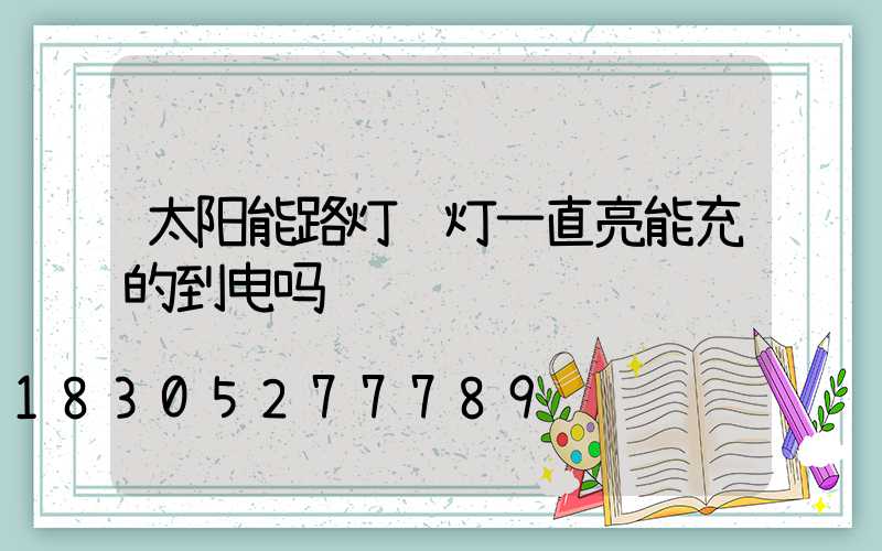 太阳能路灯红灯一直亮能充的到电吗