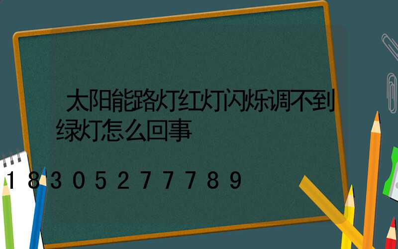 太阳能路灯红灯闪烁调不到绿灯怎么回事
