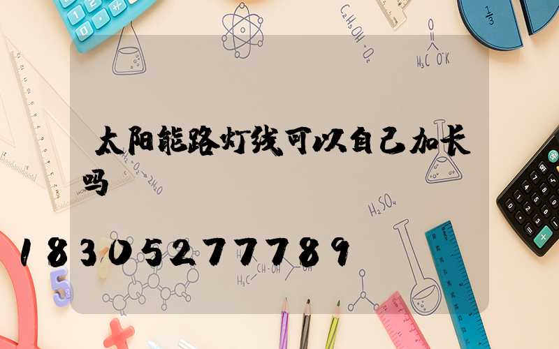 太阳能路灯线可以自己加长吗