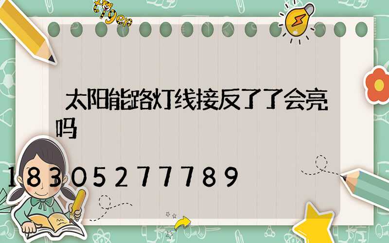 太阳能路灯线接反了了会亮吗