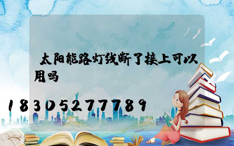 太阳能路灯线断了接上可以用吗