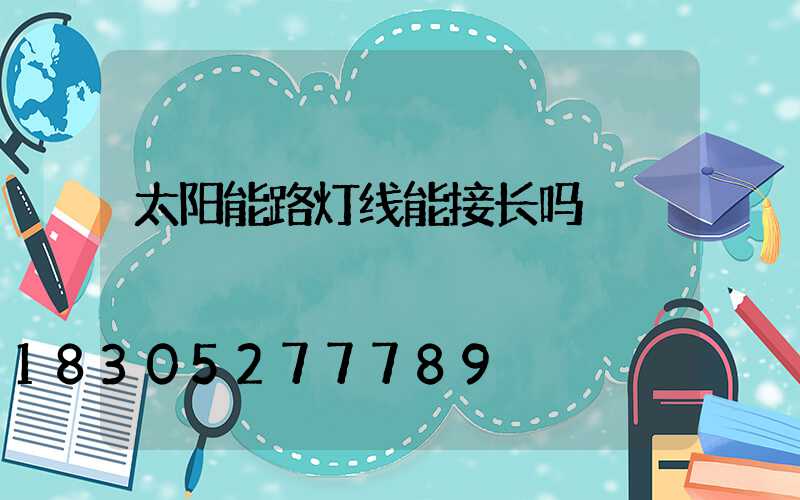 太阳能路灯线能接长吗