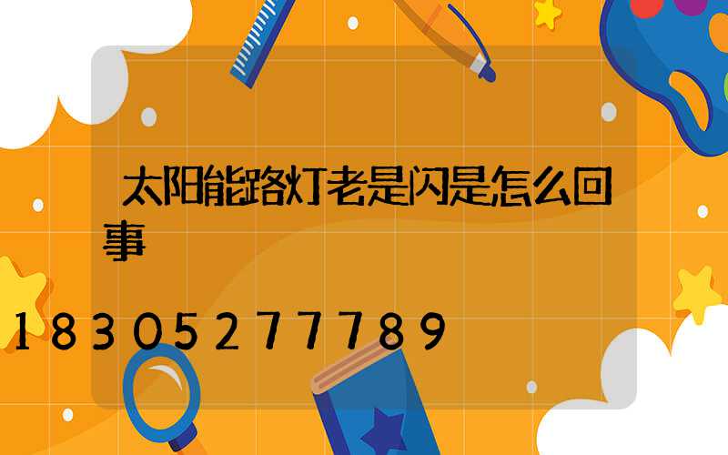 太阳能路灯老是闪是怎么回事