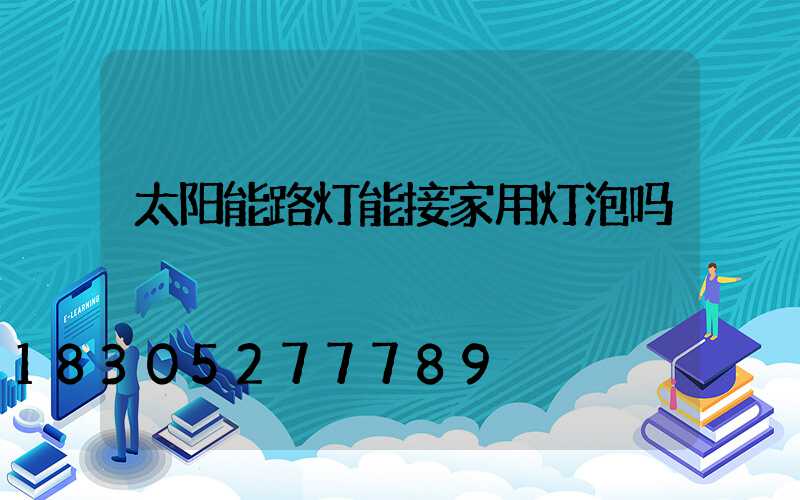 太阳能路灯能接家用灯泡吗