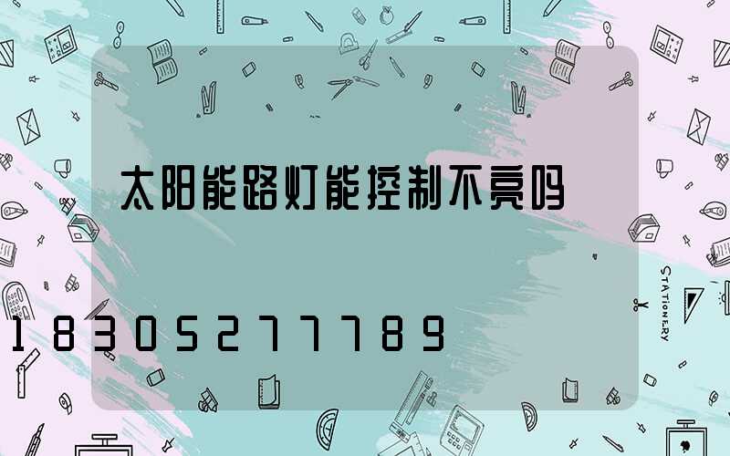 太阳能路灯能控制不亮吗