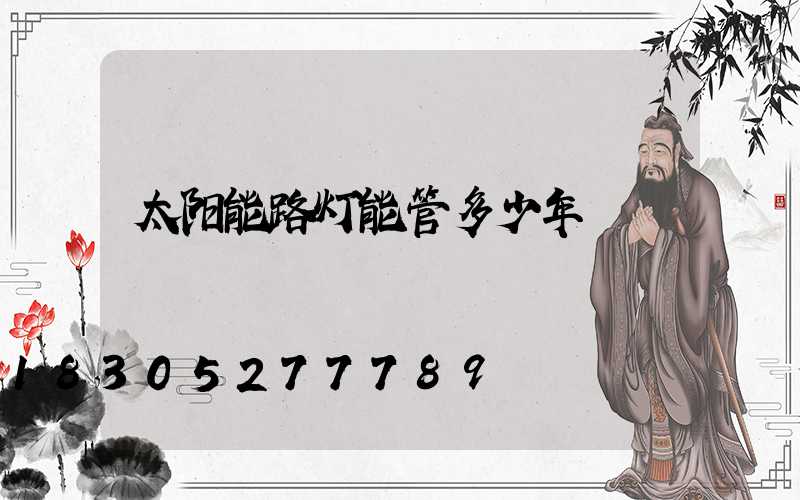太阳能路灯能管多少年