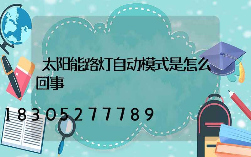 太阳能路灯自动模式是怎么回事