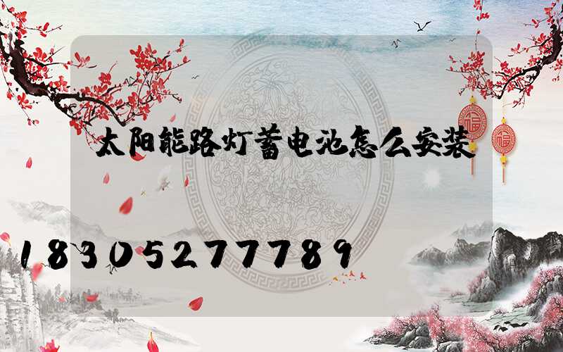太阳能路灯蓄电池怎么安装