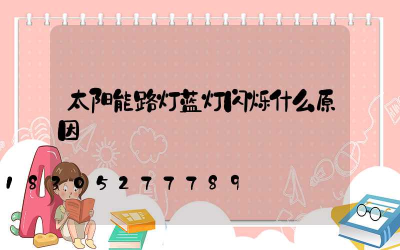 太阳能路灯蓝灯闪烁什么原因