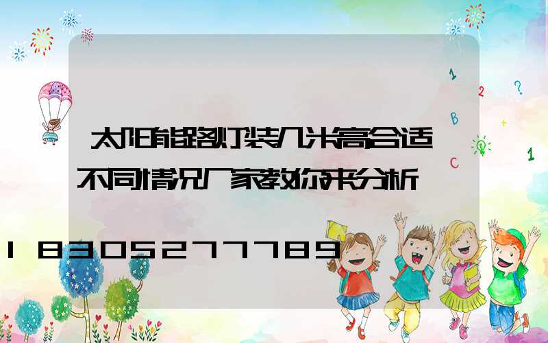 太阳能路灯装几米高合适,不同情况厂家教你来分析