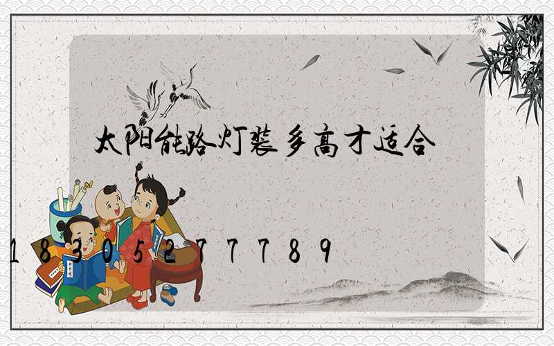 太阳能路灯装多高才适合