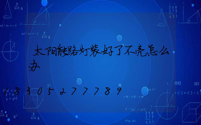 太阳能路灯装好了不亮怎么办