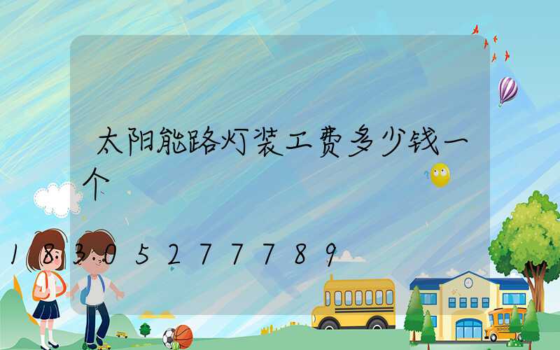 太阳能路灯装工费多少钱一个