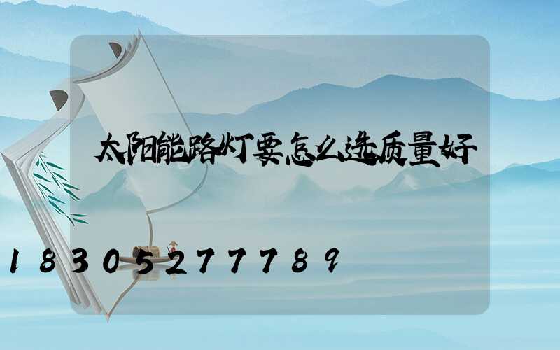 太阳能路灯要怎么选质量好