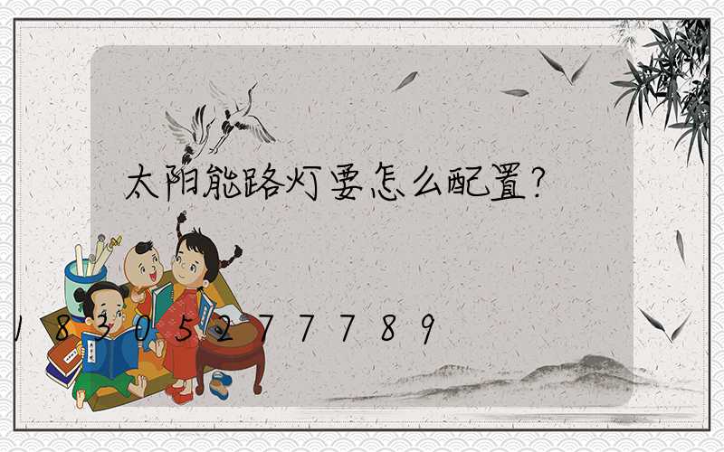 太阳能路灯要怎么配置？
